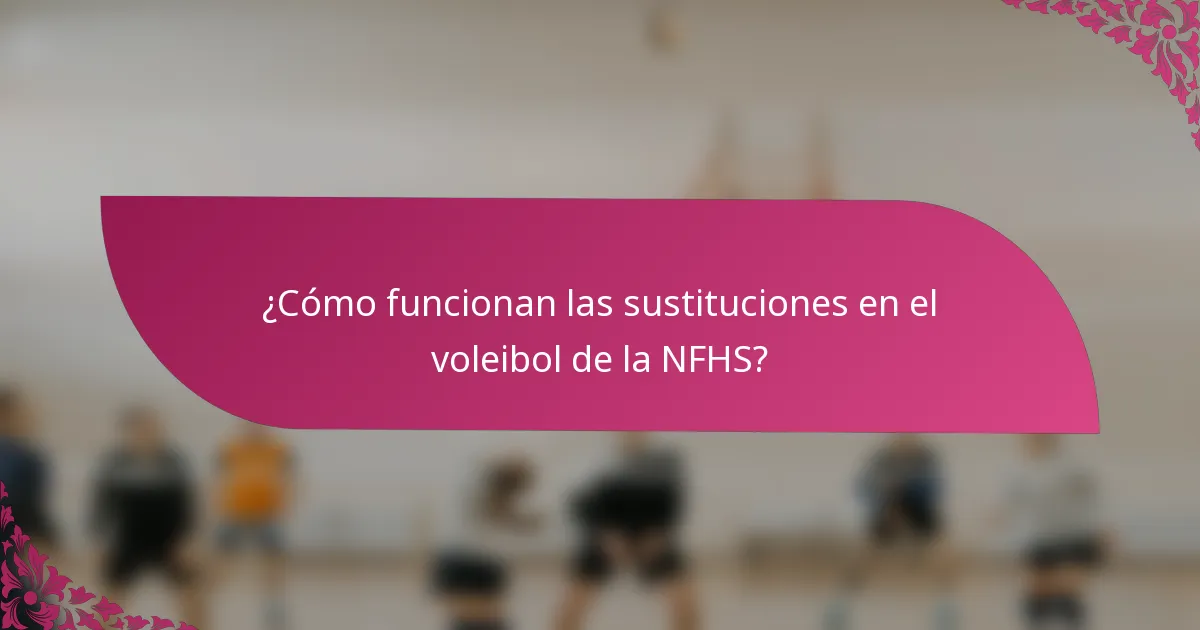 ¿Cómo funcionan las sustituciones en el voleibol de la NFHS?
