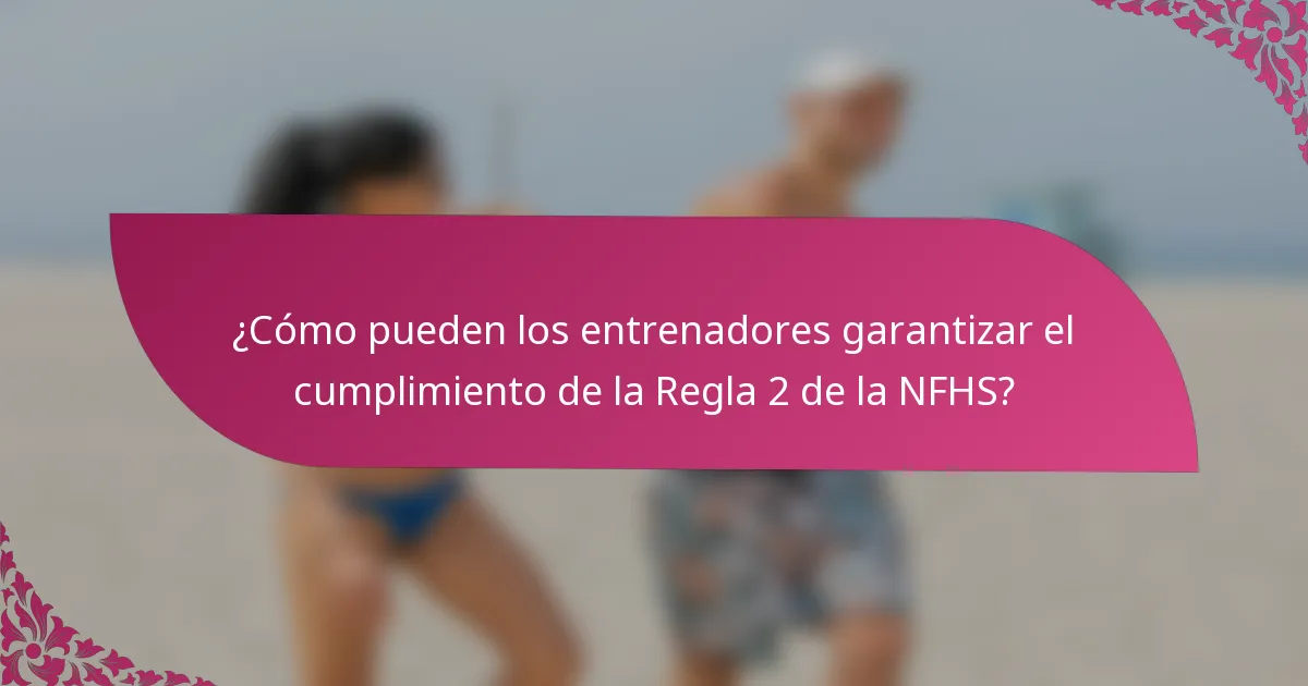¿Cómo pueden los entrenadores garantizar el cumplimiento de la Regla 2 de la NFHS?