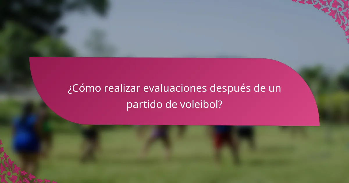 ¿Cómo realizar evaluaciones después de un partido de voleibol?