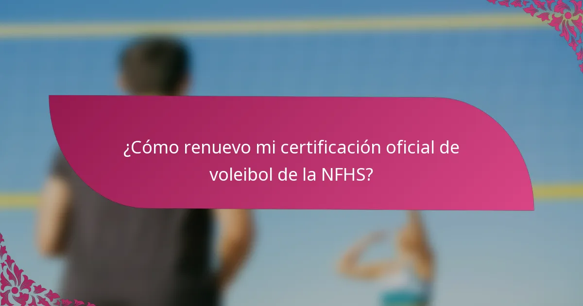 ¿Cómo renuevo mi certificación oficial de voleibol de la NFHS?
