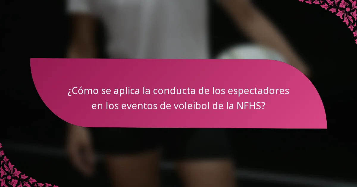 ¿Cómo se aplica la conducta de los espectadores en los eventos de voleibol de la NFHS?