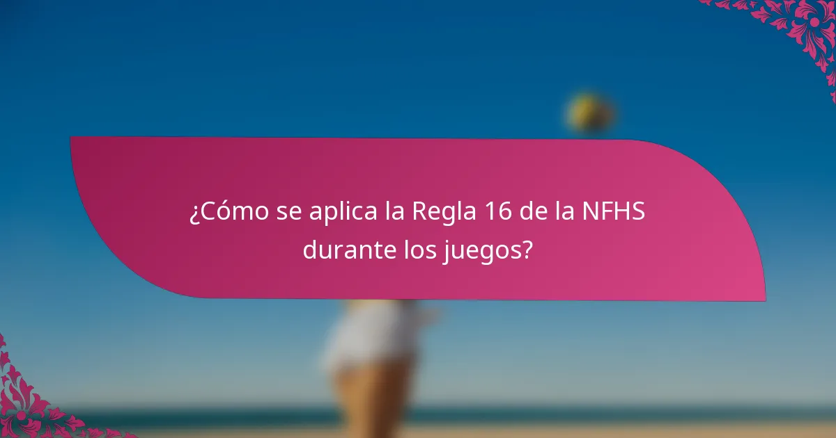 ¿Cómo se aplica la Regla 16 de la NFHS durante los juegos?