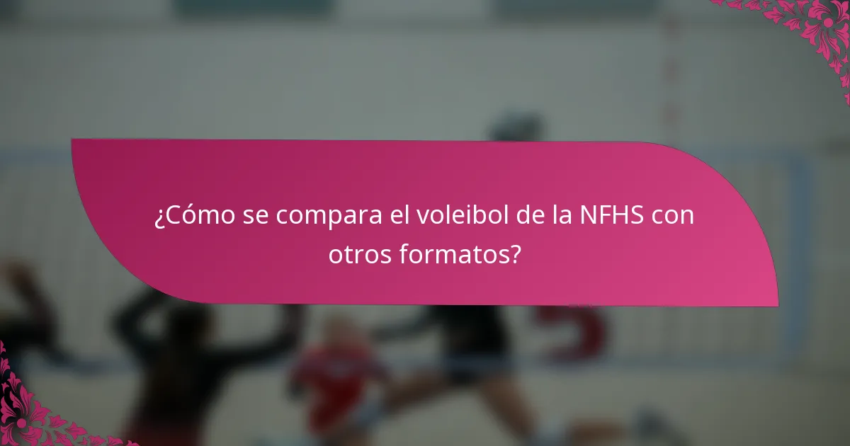 ¿Cómo se compara el voleibol de la NFHS con otros formatos?