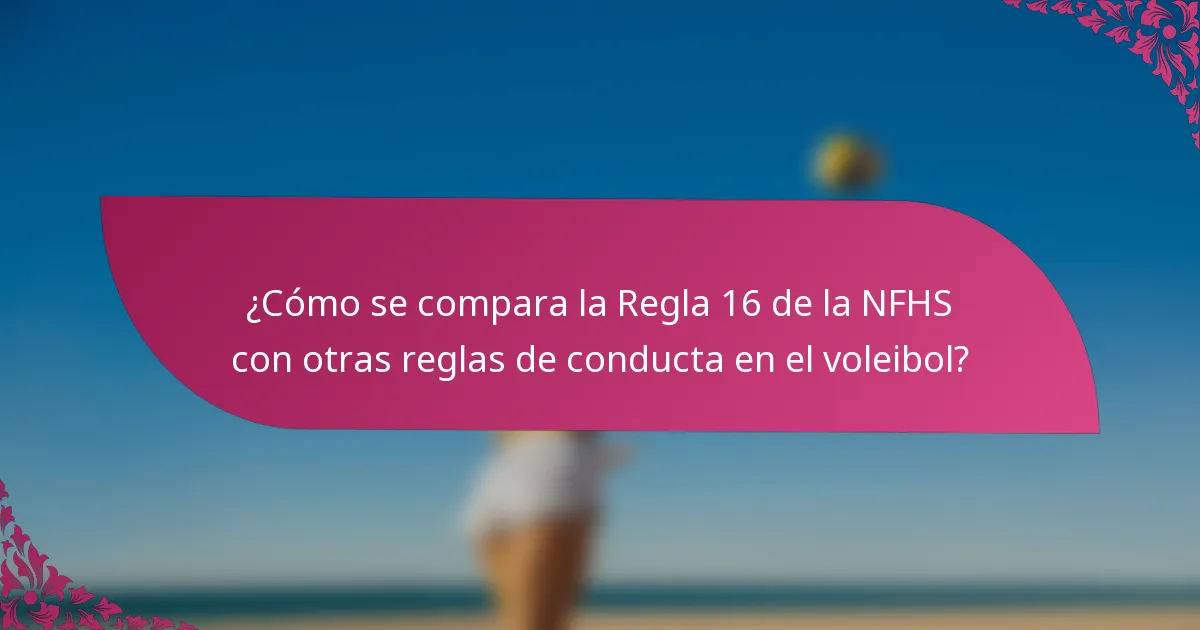 ¿Cómo se compara la Regla 16 de la NFHS con otras reglas de conducta en el voleibol?