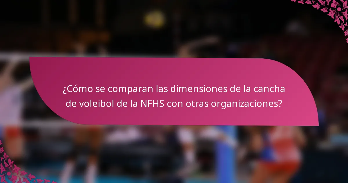 ¿Cómo se comparan las dimensiones de la cancha de voleibol de la NFHS con otras organizaciones?