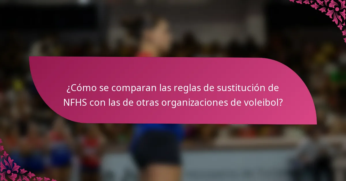 ¿Cómo se comparan las reglas de sustitución de NFHS con las de otras organizaciones de voleibol?