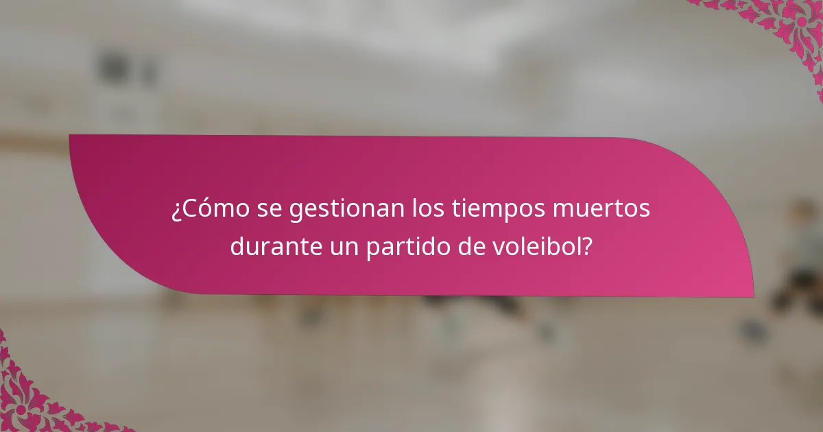 ¿Cómo se gestionan los tiempos muertos durante un partido de voleibol?