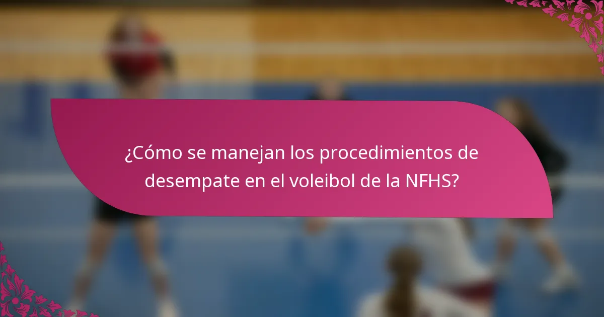 ¿Cómo se manejan los procedimientos de desempate en el voleibol de la NFHS?