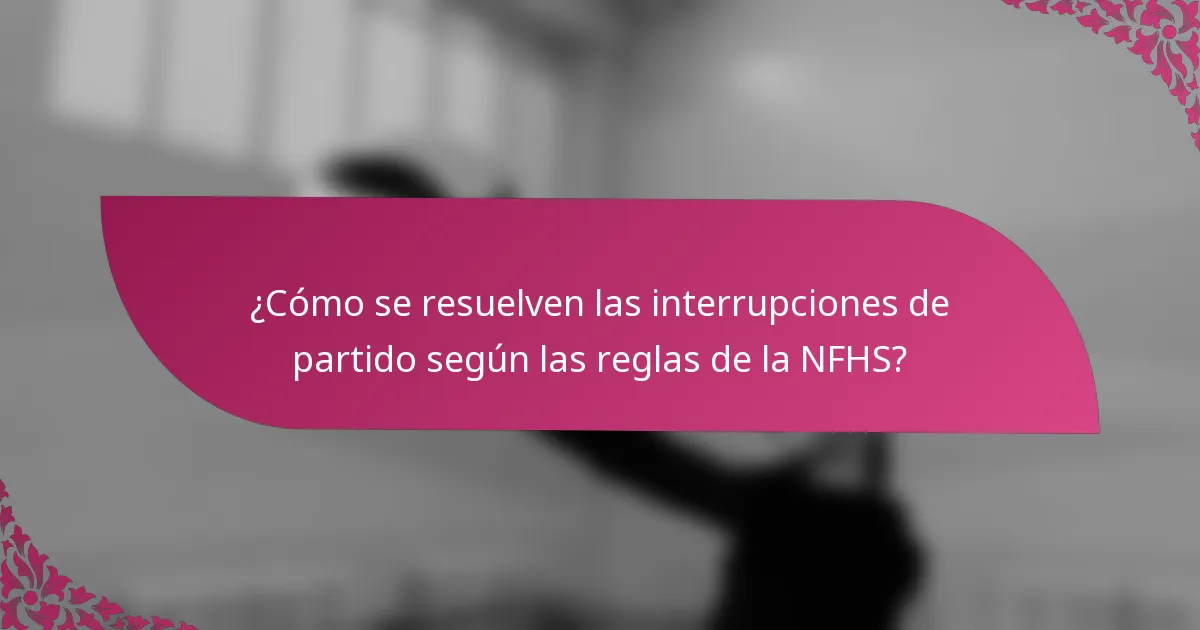 ¿Cómo se resuelven las interrupciones de partido según las reglas de la NFHS?
