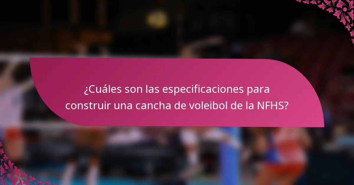 ¿Cuáles son las especificaciones para construir una cancha de voleibol de la NFHS?