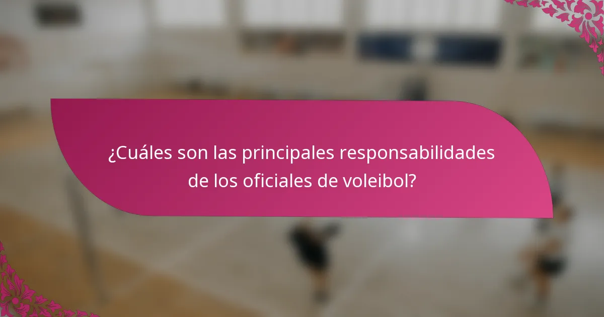 ¿Cuáles son las principales responsabilidades de los oficiales de voleibol?