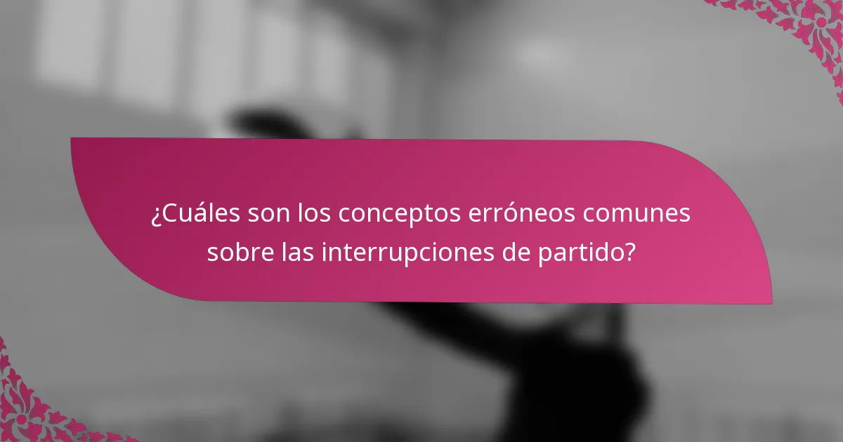 ¿Cuáles son los conceptos erróneos comunes sobre las interrupciones de partido?