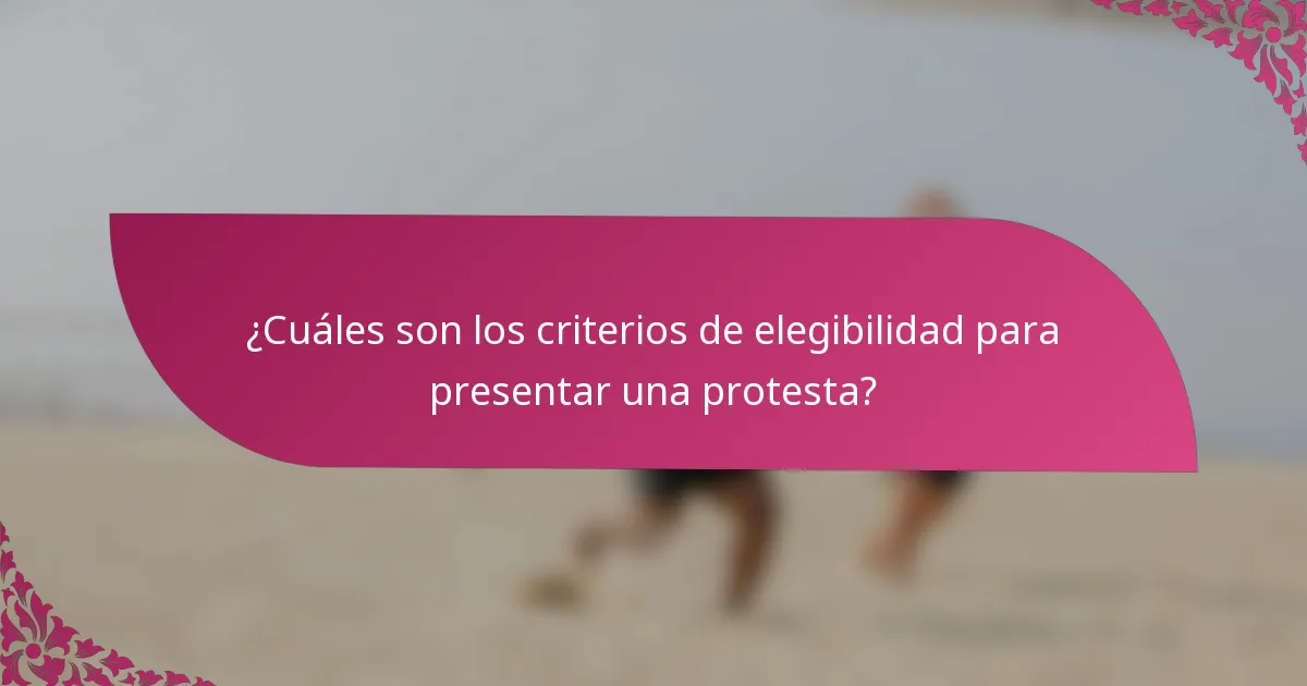 ¿Cuáles son los criterios de elegibilidad para presentar una protesta?