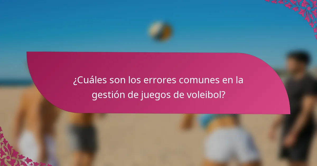 ¿Cuáles son los errores comunes en la gestión de juegos de voleibol?