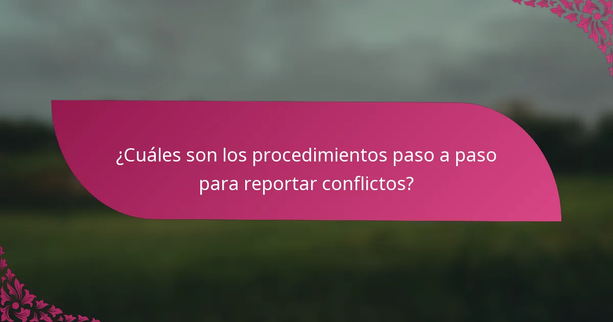 ¿Cuáles son los procedimientos paso a paso para reportar conflictos?