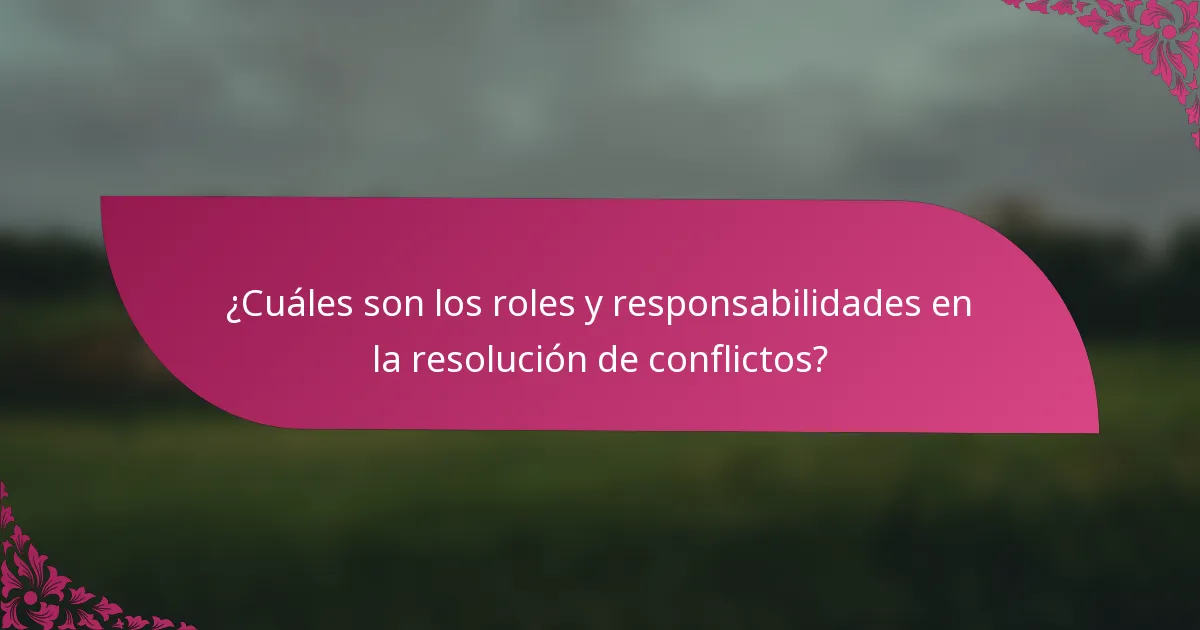 ¿Cuáles son los roles y responsabilidades en la resolución de conflictos?