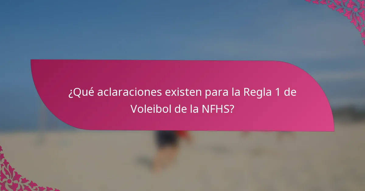 ¿Qué aclaraciones existen para la Regla 1 de Voleibol de la NFHS?
