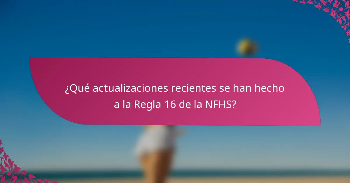 ¿Qué actualizaciones recientes se han hecho a la Regla 16 de la NFHS?