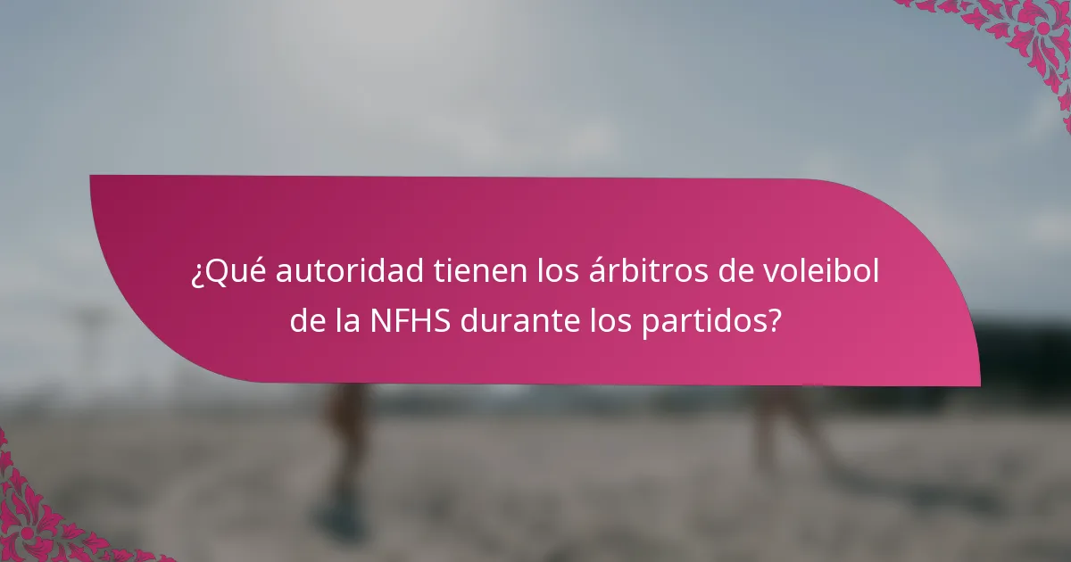 ¿Qué autoridad tienen los árbitros de voleibol de la NFHS durante los partidos?