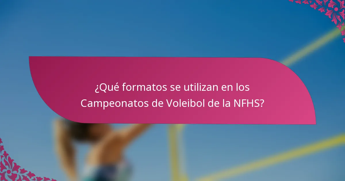 ¿Qué formatos se utilizan en los Campeonatos de Voleibol de la NFHS?