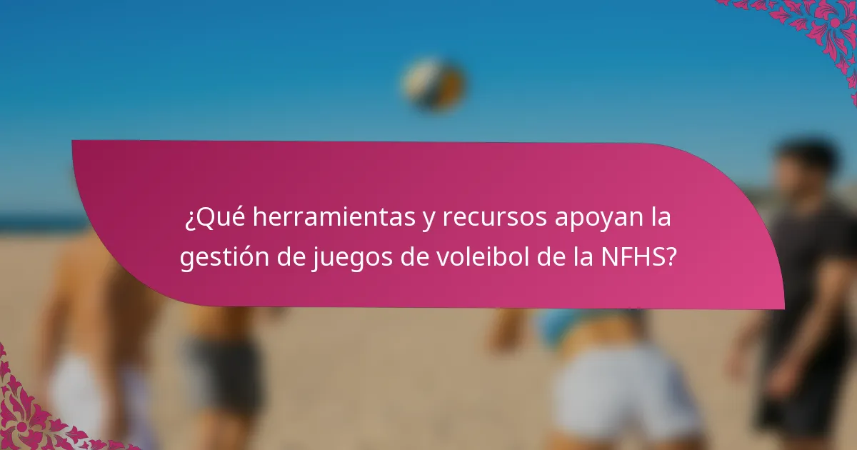 ¿Qué herramientas y recursos apoyan la gestión de juegos de voleibol de la NFHS?