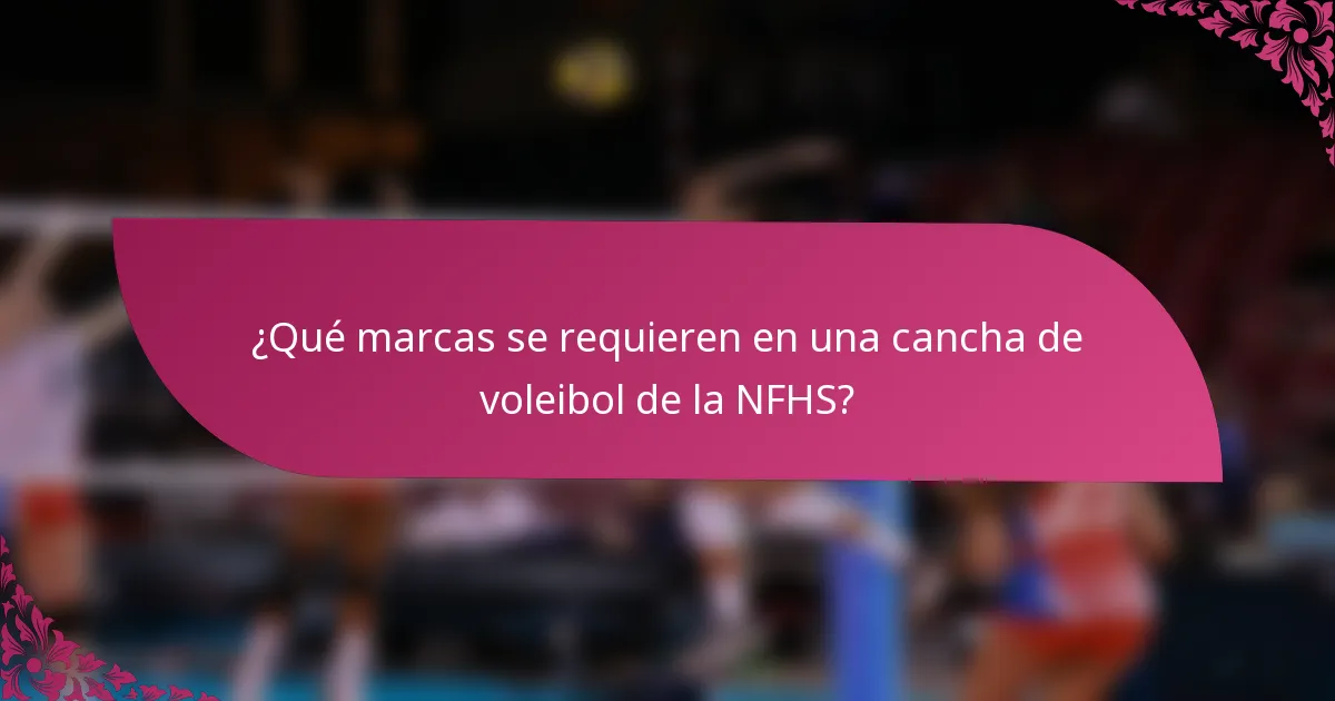 ¿Qué marcas se requieren en una cancha de voleibol de la NFHS?
