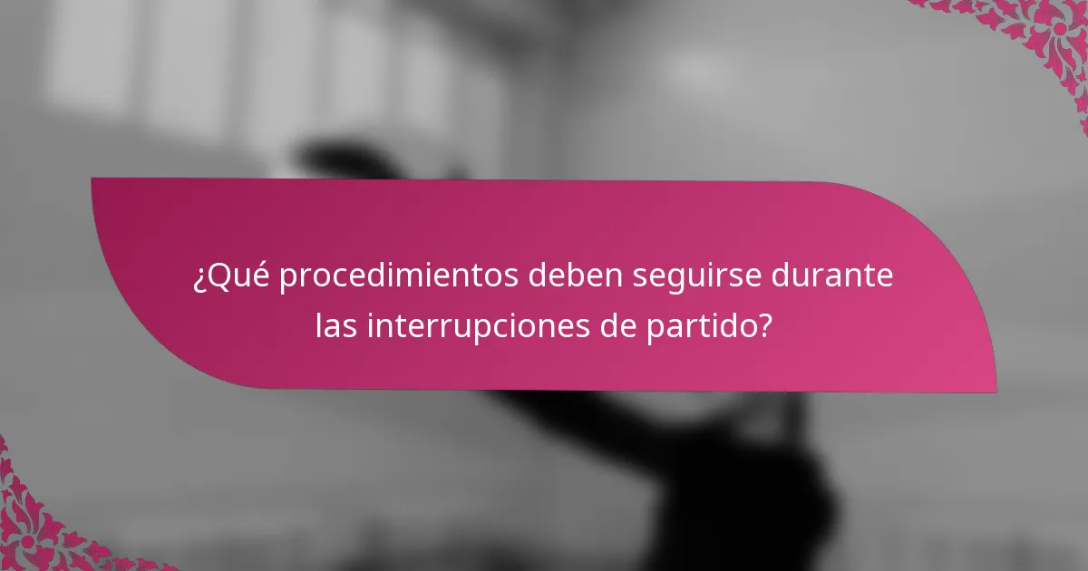 ¿Qué procedimientos deben seguirse durante las interrupciones de partido?
