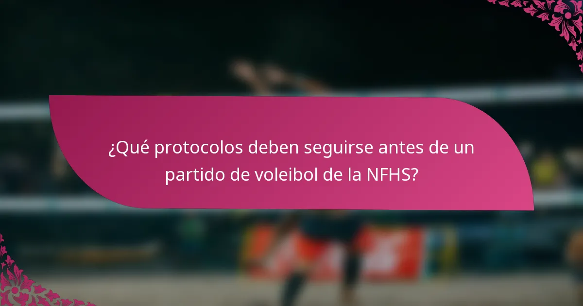 ¿Qué protocolos deben seguirse antes de un partido de voleibol de la NFHS?