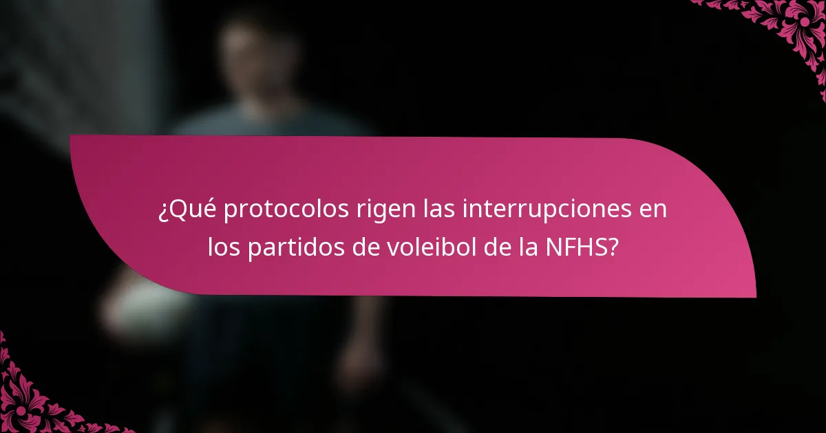 ¿Qué protocolos rigen las interrupciones en los partidos de voleibol de la NFHS?