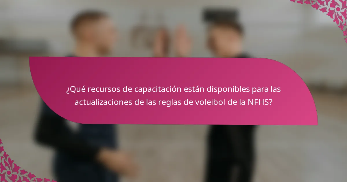 ¿Qué recursos de capacitación están disponibles para las actualizaciones de las reglas de voleibol de la NFHS?