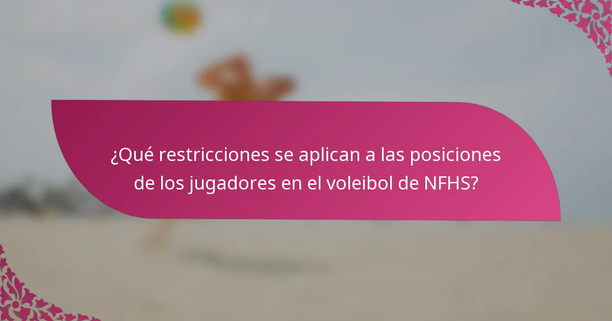 ¿Qué restricciones se aplican a las posiciones de los jugadores en el voleibol de NFHS?